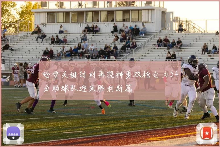 哈登关键时刻再现神勇双枪合力54分助球队迎来胜利新篇