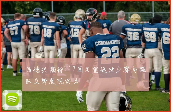 马德兴期待U17国足重返世少赛与强队交锋展现实力