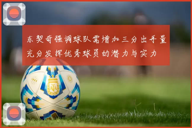 东契奇强调球队需增加三分出手量充分发挥优秀球员的潜力与实力