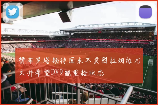 赞布罗塔期待国米不卖图拉姆给尤文并希望DV9能重拾状态