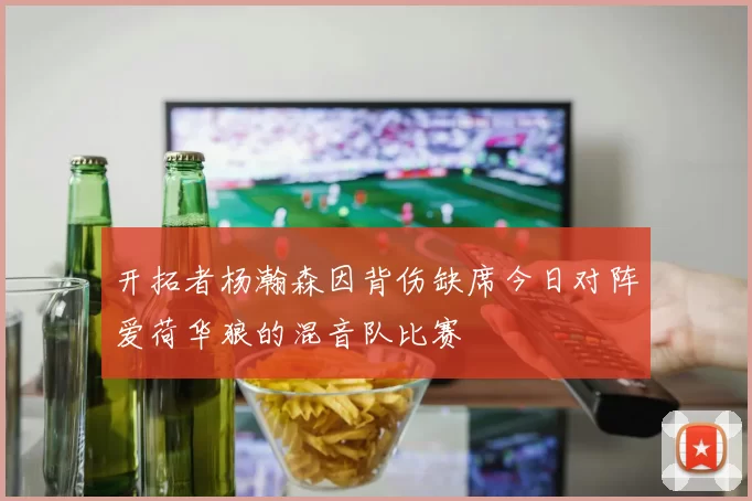 开拓者杨瀚森因背伤缺席今日对阵爱荷华狼的混音队比赛