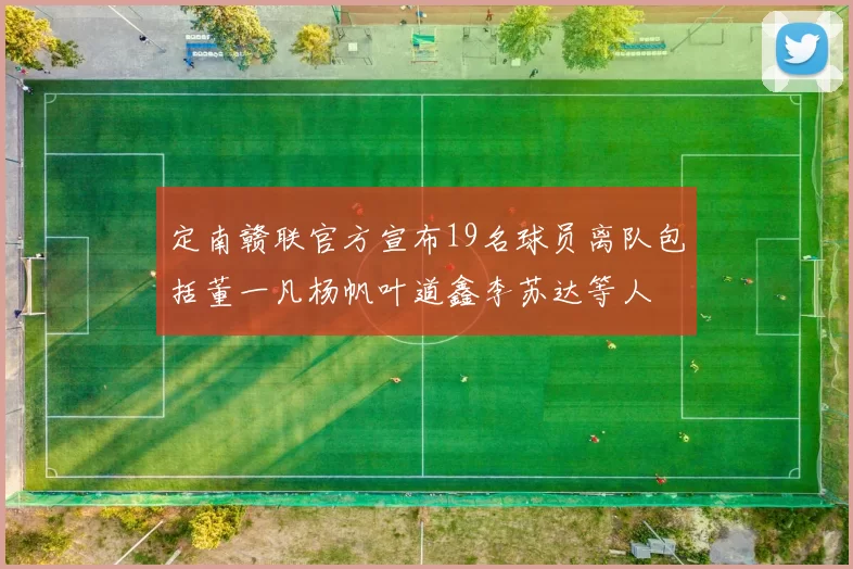 定南赣联官方宣布19名球员离队包括董一凡杨帆叶道鑫李苏达等人