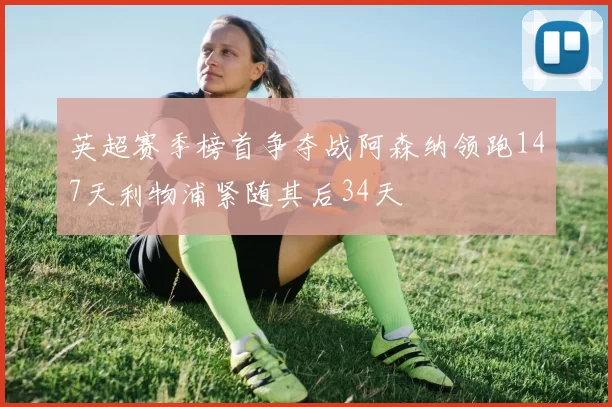 英超赛季榜首争夺战阿森纳领跑147天利物浦紧随其后34天