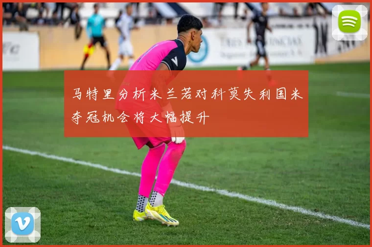 马特里分析米兰若对科莫失利国米夺冠机会将大幅提升